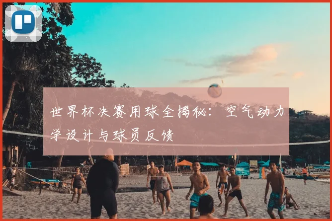 世界杯决赛用球全揭秘:空气动力学设计与球员反馈